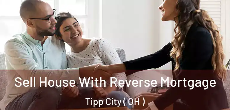  Sell House With Reverse Mortgage Tipp City ( OH )