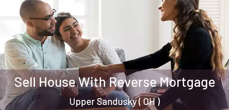  Sell House With Reverse Mortgage Upper Sandusky ( OH )
