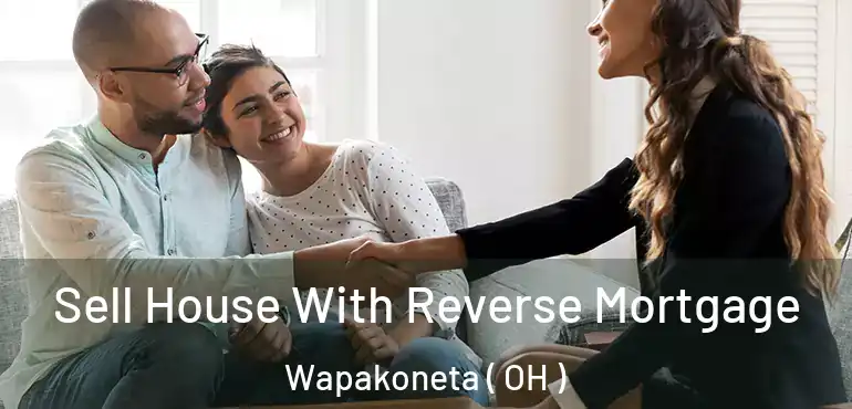  Sell House With Reverse Mortgage Wapakoneta ( OH )