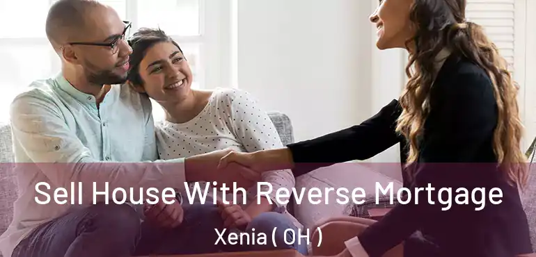  Sell House With Reverse Mortgage Xenia ( OH )