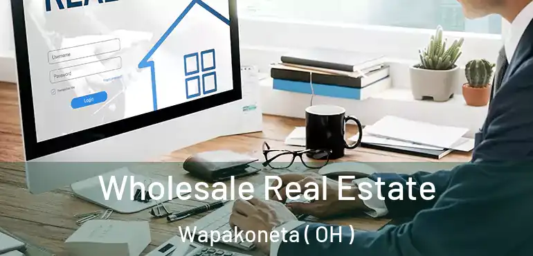  Wholesale Real Estate Wapakoneta ( OH )